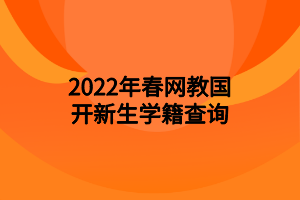 2022年春網教國開新生學籍查詢